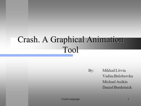 Crash Language1 Crash. A Graphical Animation Tool By: Mikhail Litvin Vadim Belobrovka Michael Anikin Daniel Burdeinick.