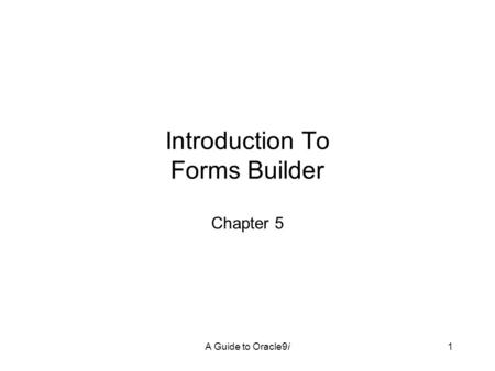 A Guide to Oracle9i1 Introduction To Forms Builder Chapter 5.
