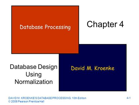 DAVID M. KROENKE’S DATABASE PROCESSING, 10th Edition © 2006 Pearson Prentice Hall 4-1 David M. Kroenke Database Processing Chapter 4 Database Design Using.
