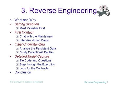 © S. Demeyer, S. Ducasse, O. Nierstrasz Reverse Engineering.1 3. Reverse Engineering What and Why Setting Direction  Most Valuable First First Contact.