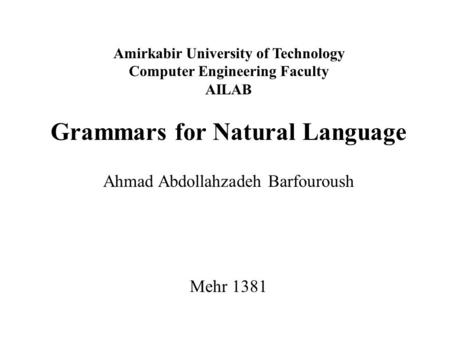 Amirkabir University of Technology Computer Engineering Faculty AILAB Grammars for Natural Language Ahmad Abdollahzadeh Barfouroush Mehr 1381.