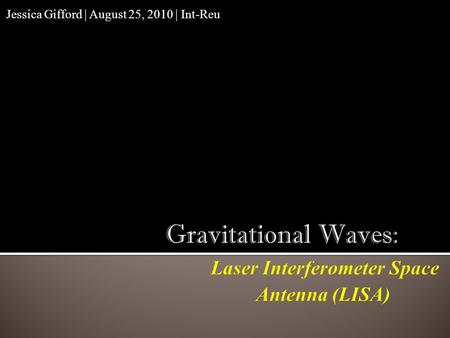 Jessica Gifford | August 25, 2010 | Int-Reu.  Gravity Waves and Lisa  Torsion Pendulum  Old Electron Gun Measurements  New motor  Photocurrent measurements: