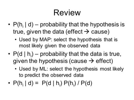 Review P(h i | d) – probability that the hypothesis is true, given the data (effect  cause) Used by MAP: select the hypothesis that is most likely given.