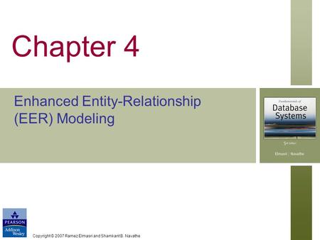 Copyright © 2007 Ramez Elmasri and Shamkant B. Navathe Chapter 4 Enhanced Entity-Relationship (EER) Modeling.