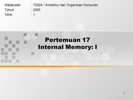 1 Pertemuan 17 Internal Memory: I Matakuliah: T0324 / Arsitektur dan Organisasi Komputer Tahun: 2005 Versi: 1.