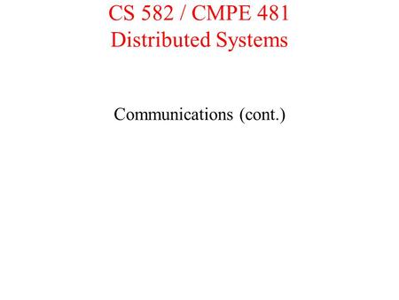 CS 582 / CMPE 481 Distributed Systems Communications (cont.)