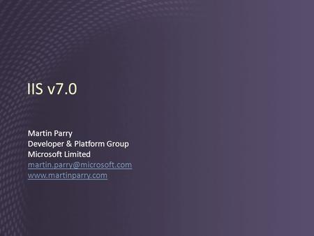 IIS v7.0 Martin Parry Developer & Platform Group Microsoft Limited