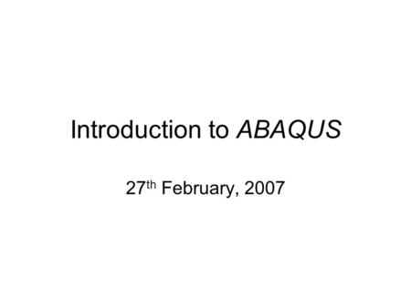 Introduction to ABAQUS 27 th February, 2007. Units Before starting to define any model, you need to decide which system of units you will use. ABAQUS.