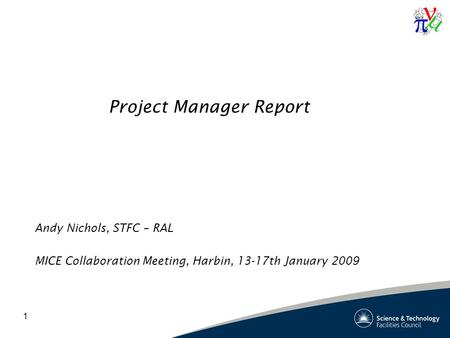 1 Project Manager Report Andy Nichols, STFC – RAL MICE Collaboration Meeting, Harbin, 13-17th January 2009.