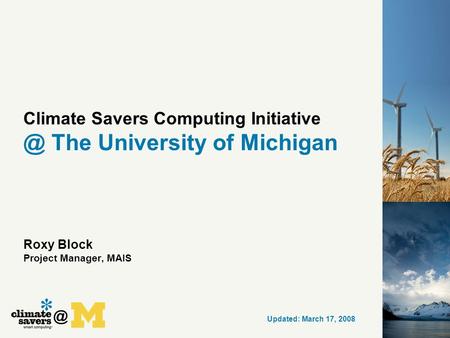 @ Climate Savers Computing The University of Michigan Roxy Block Project Manager, MAIS Updated: March 17, 2008.