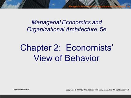 Managerial Economics and Organizational Architecture, 5e Managerial Economics and Organizational Architecture, 5e Chapter 2: Economists’ View of Behavior.