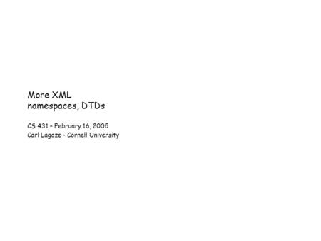 More XML namespaces, DTDs CS 431 – February 16, 2005 Carl Lagoze – Cornell University.
