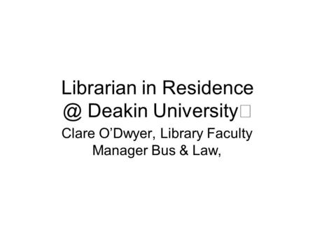 Librarian in Deakin University Clare O’Dwyer, Library Faculty Manager Bus & Law,