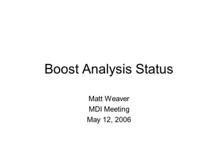 Boost Analysis Status Matt Weaver MDI Meeting May 12, 2006.