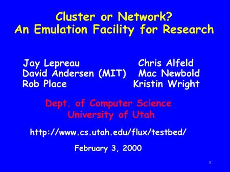 1 Cluster or Network? An Emulation Facility for Research Jay Lepreau Chris Alfeld David Andersen (MIT) Mac Newbold Rob Place Kristin Wright Dept. of Computer.
