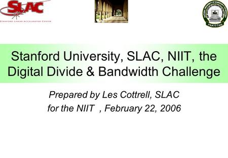 Stanford University, SLAC, NIIT, the Digital Divide & Bandwidth Challenge Prepared by Les Cottrell, SLAC for the NIIT, February 22, 2006.