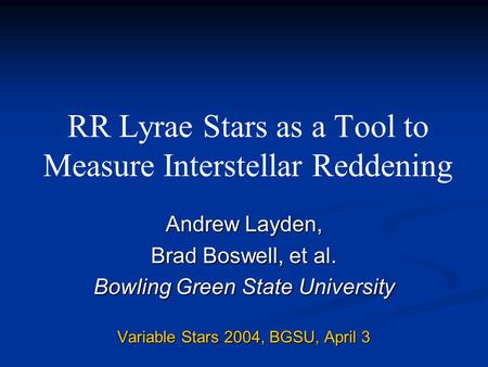 RR Lyrae Stars as a Tool to Measure Interstellar Reddening Andrew Layden, Brad Boswell, et al. Bowling Green State University Variable Stars 2004, BGSU,