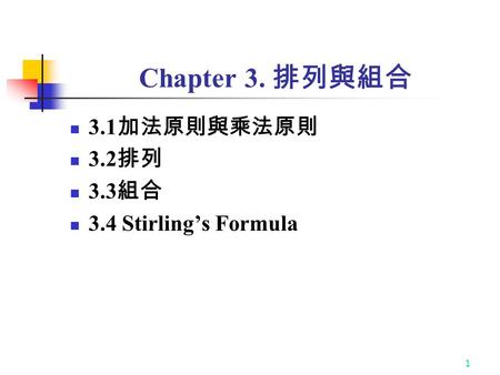 1 Chapter 3. 排列與組合 3.1 加法原則與乘法原則 3.2 排列 3.3 組合 3.4 Stirling’s Formula.
