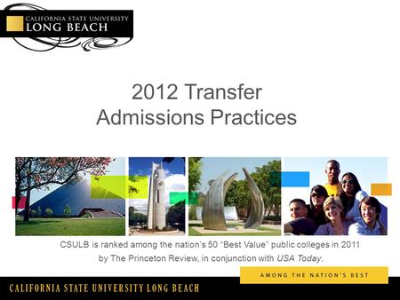 CALIFORNIA STATE UNIVERSITY LONG BEACH 2012 Transfer Admissions Practices CSULB is ranked among the nation’s 50 “Best Value” public colleges in 2011 by.