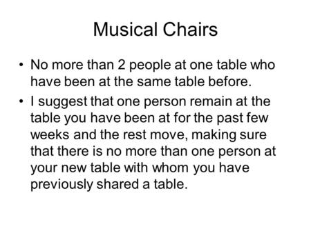 Musical Chairs No more than 2 people at one table who have been at the same table before. I suggest that one person remain at the table you have been at.