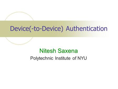Device(-to-Device) Authentication Nitesh Saxena Polytechnic Institute of NYU.