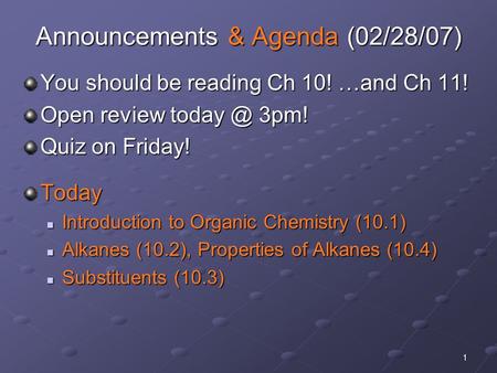1 Announcements & Agenda (02/28/07) You should be reading Ch 10! …and Ch 11! Open review 3pm! Quiz on Friday! Today Introduction to Organic Chemistry.