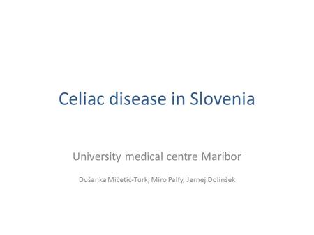 Celiac disease in Slovenia University medical centre Maribor Dušanka Mičetić-Turk, Miro Palfy, Jernej Dolinšek.