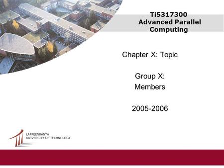 Ti5317300 Advanced Parallel Computing Chapter X: Topic Group X: Members 2005-2006.