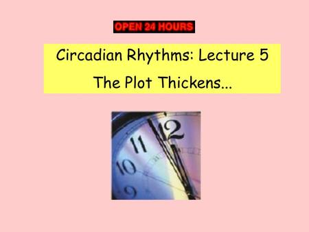 Circadian Rhythms: Lecture 5 The Plot Thickens....