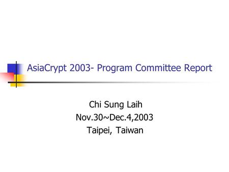 AsiaCrypt 2003- Program Committee Report Chi Sung Laih Nov.30~Dec.4,2003 Taipei, Taiwan.