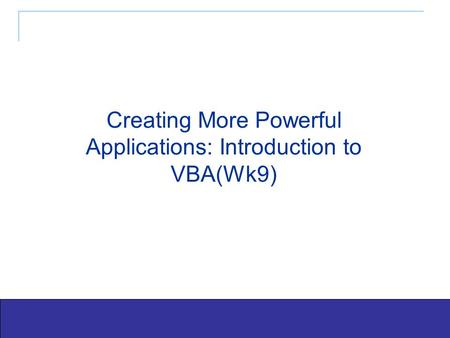 Exploring Office 2003 - Grauer and Barber 1 Creating More Powerful Applications: Introduction to VBA(Wk9)