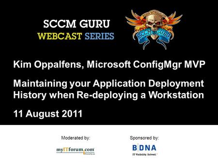 Moderated by:Sponsored by: Kim Oppalfens, Microsoft ConfigMgr MVP Maintaining your Application Deployment History when Re-deploying a Workstation 11 August.