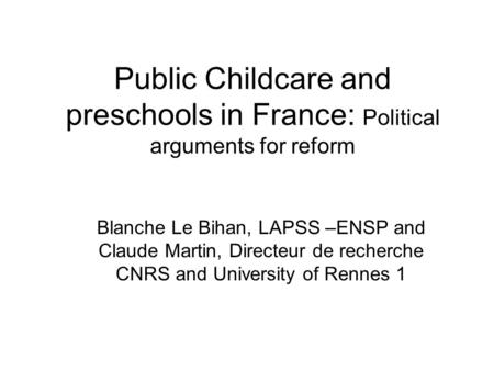 Public Childcare and preschools in France: Political arguments for reform Blanche Le Bihan, LAPSS –ENSP and Claude Martin, Directeur de recherche CNRS.