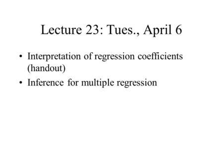 Lecture 23: Tues., April 6 Interpretation of regression coefficients (handout) Inference for multiple regression.