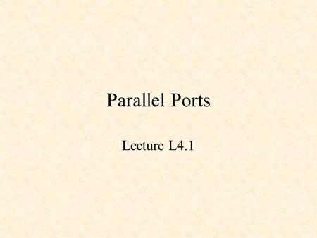 Parallel Ports Lecture L4.1. Parallel Interfacing Parallel I/O Ports Using Parallel Ports.