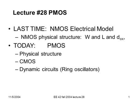 11/5/2004EE 42 fall 2004 lecture 281 Lecture #28 PMOS LAST TIME: NMOS Electrical Model – NMOS physical structure: W and L and d ox, TODAY: PMOS –Physical.