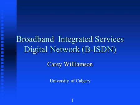 1 Broadband Integrated Services Digital Network (B-ISDN) Carey Williamson University of Calgary.