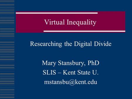 Virtual Inequality Researching the Digital Divide Mary Stansbury, PhD SLIS – Kent State U.