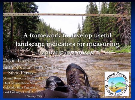 A framework to develop useful landscape indicators for measuring aquatic responses David Theobald, John Norman, Erin Poston, Silvio Ferraz Natural Resource.