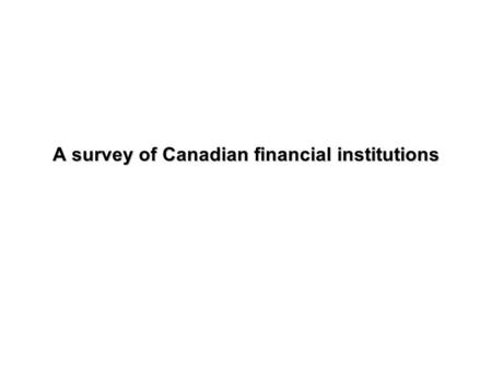 A survey of Canadian financial institutions. FI in Canada Deposit-taking FI Insurance companies Asset management companies Investment Banks and Finance.