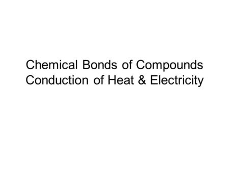 Chemical Bonds of Compounds Conduction of Heat & Electricity.