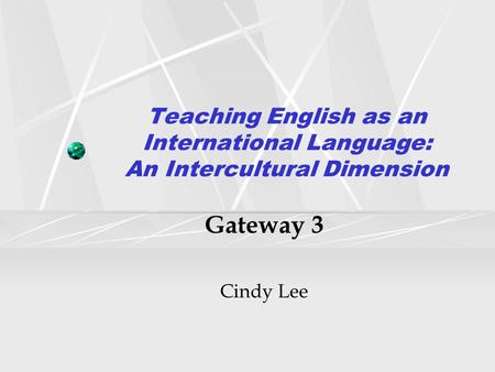 Teaching English as an International Language: An Intercultural Dimension Gateway 3 Cindy Lee.