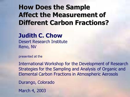 How Does the Sample Affect the Measurement of Different Carbon Fractions? Judith C. Chow Desert Research Institute Reno, NV presented at the International.