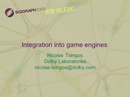 Integration into game engines Nicolas Tsingos Dolby Laboratories
