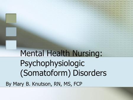 Mental Health Nursing: Psychophysiologic (Somatoform) Disorders By Mary B. Knutson, RN, MS, FCP.