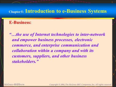 1 McGraw-Hill/Irwin Copyright © 2004, The McGraw-Hill Companies, Inc. All rights reserved. Chapter 5: Introduction to e-Business Systems E-Business: “…the.