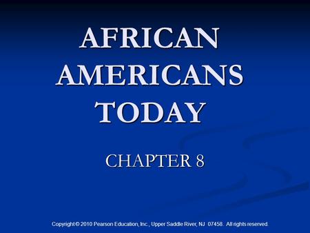 Copyright © 2010 Pearson Education, Inc., Upper Saddle River, NJ 07458. All rights reserved. AFRICAN AMERICANS TODAY CHAPTER 8.