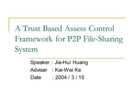 A Trust Based Assess Control Framework for P2P File-Sharing System Speaker ： Jia-Hui Huang Adviser : Kai-Wei Ke Date ： 2004 / 3 / 15.