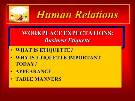 WORKPLACE EXPECTATIONS: Business Etiquette WHAT IS ETIQUETTE?WHAT IS ETIQUETTE? WHY IS ETIQUETTE IMPORTANT TODAY?WHY IS ETIQUETTE IMPORTANT TODAY? APPEARANCEAPPEARANCE.