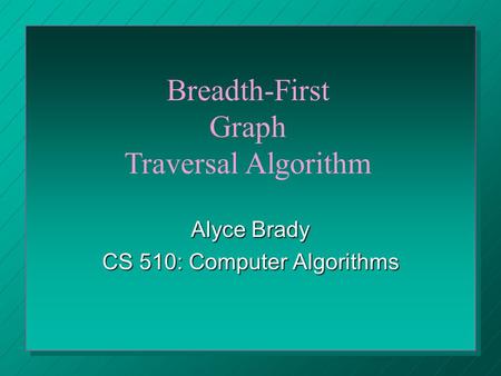 Alyce Brady CS 510: Computer Algorithms Breadth-First Graph Traversal Algorithm.